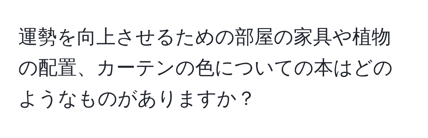 運勢を向上させるための部屋の家具や植物の配置、カーテンの色についての本はどのようなものがありますか？