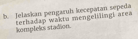 Jelaskan pengaruh kecepatan sepeda 
terhadap waktu mengelilingi area 
kompleks stadion.