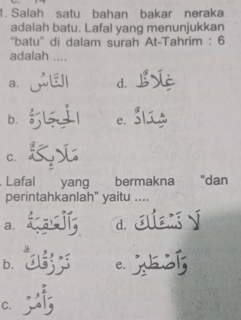 Salah satu bahan bakar neraka
adalah batu. Lafal yang menunjukkan
“batu” di dalam surah At-Tahrim : 6
adalah ....
a. jEI L
d.
bì 5 e. 31ú
C.
Lafal yang bermakna €£“dan
perintahkanlah” yaitu ....
a、 tlls andibxy
b.
e.
C. ;