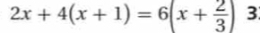 2x+4(x+1)=6(x+ 2/3 ) 3