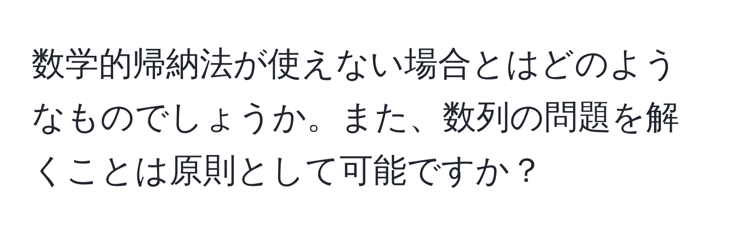 数学的帰納法が使えない場合とはどのようなものでしょうか。また、数列の問題を解くことは原則として可能ですか？