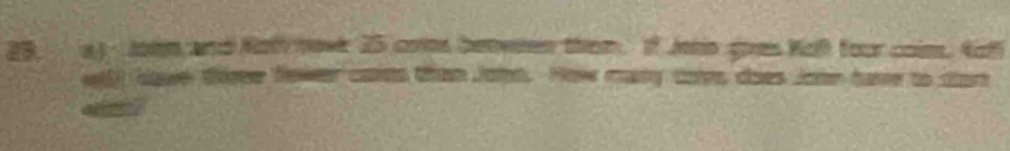 9a) Johm and Not nove 25 coes betwen them If Jeno goes Kot foor coim. tot 
wil) cae tee Nower carts than Joln. How mary cors does Jonn have to san