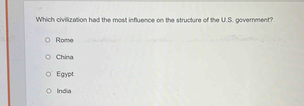 Which civilization had the most influence on the structure of the U.S. government?
Rome
China
Egypt
India