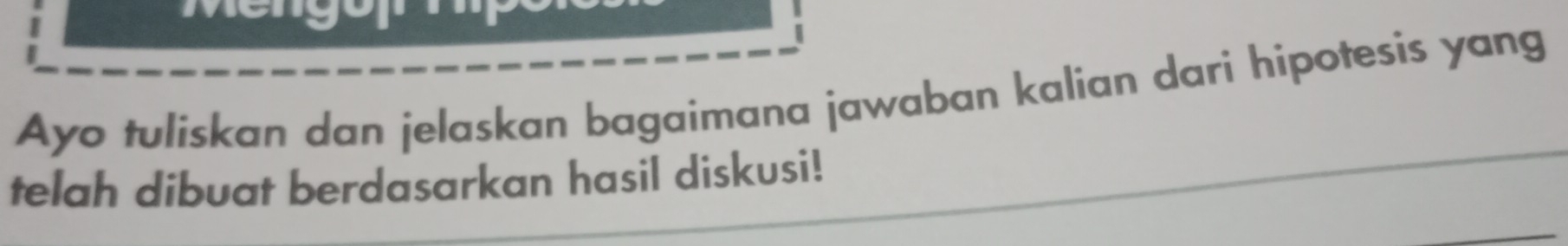 Ayo tuliskan dan jelaskan bagaimana jawaban kalian dari hipotesis yang 
telah dibuat berdasarkan hasil diskusi!