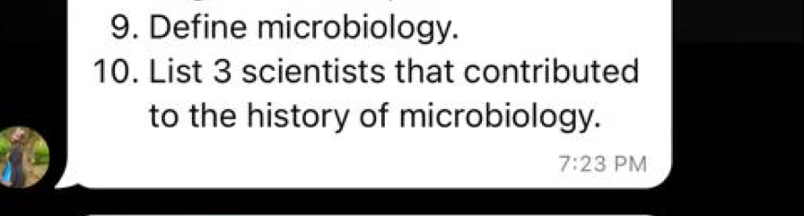 Define microbiology. 
10. List 3 scientists that contributed 
to the history of microbiology. 
7:23 PM