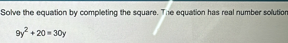 Solve the equation by completing the square. The equation has real number solution
9y^2+20=30y