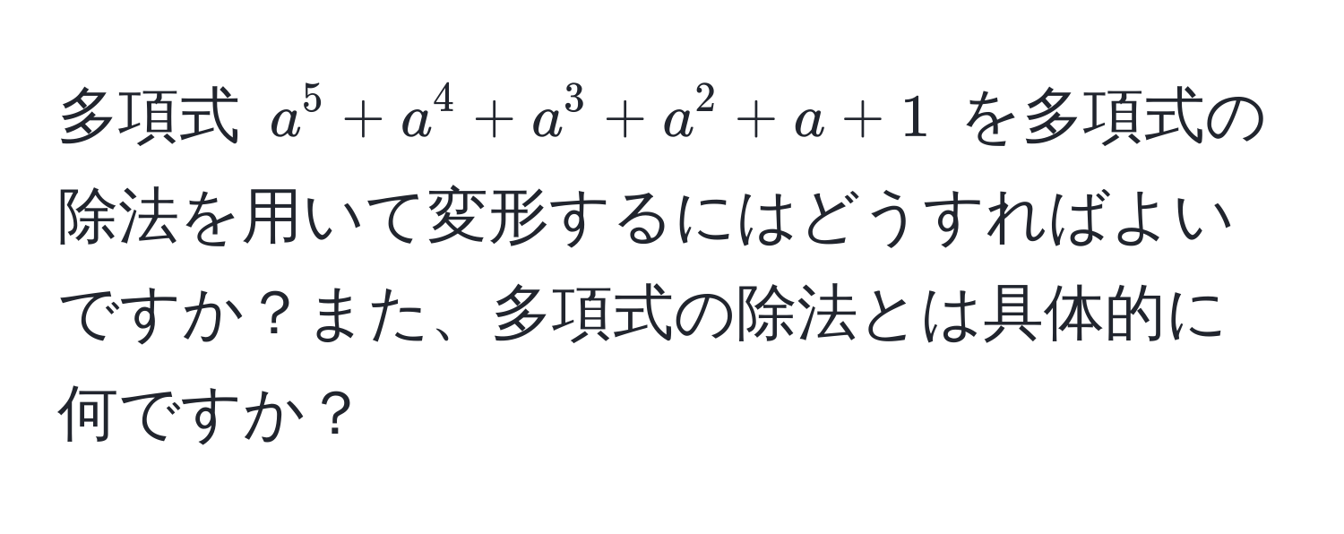 多項式 $a^5 + a^4 + a^3 + a^2 + a + 1$ を多項式の除法を用いて変形するにはどうすればよいですか？また、多項式の除法とは具体的に何ですか？