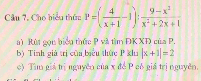 Cho biểu thức P=( 4/x+1 -1): (9-x^2)/x^2+2x+1 
a) Rút gọn biểu thức P và tìm ĐKXĐ của P. 
b) Tính giá trị của biểu thức P khi |x+1|=2
c) Tìm giá trị nguyên của x để P có giá trị nguyên.