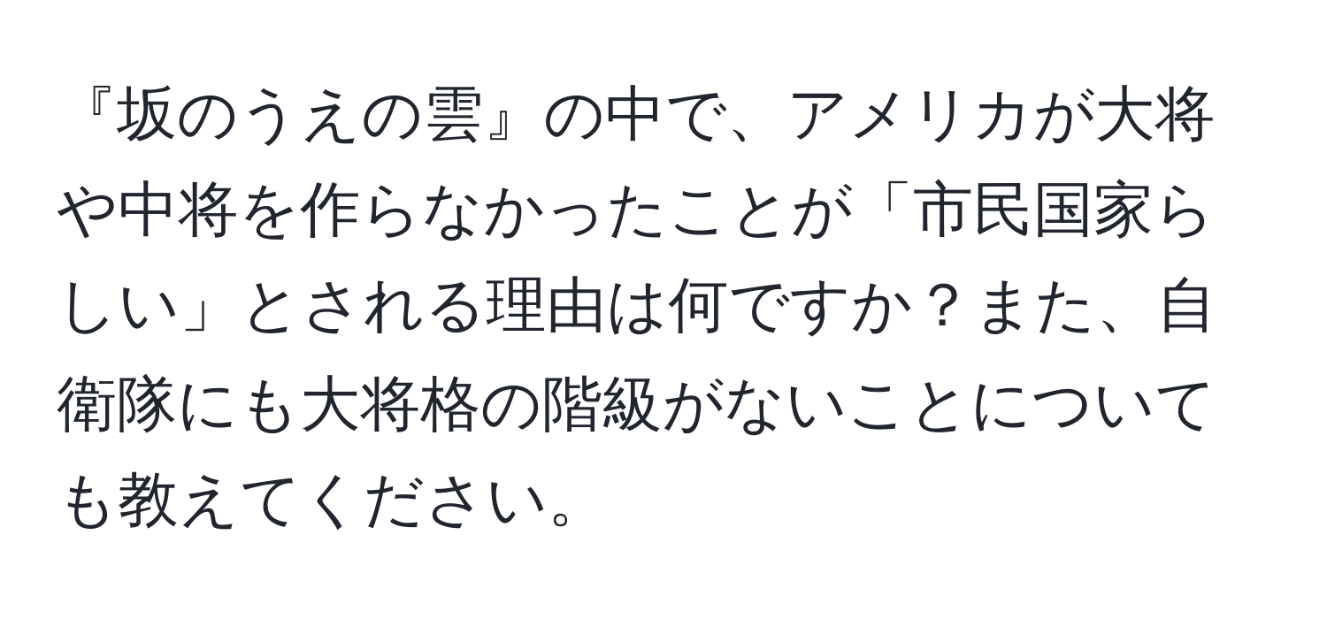 『坂のうえの雲』の中で、アメリカが大将や中将を作らなかったことが「市民国家らしい」とされる理由は何ですか？また、自衛隊にも大将格の階級がないことについても教えてください。