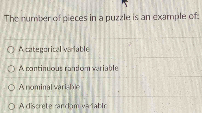 The number of pieces in a puzzle is an example of:
A categorical variable
A continuous random variable
A nominal variable
A discrete random variable