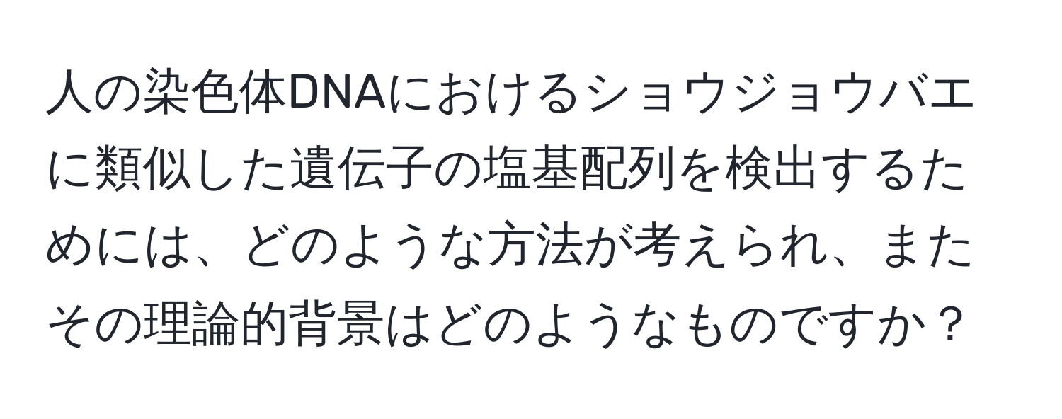 人の染色体DNAにおけるショウジョウバエに類似した遺伝子の塩基配列を検出するためには、どのような方法が考えられ、またその理論的背景はどのようなものですか？