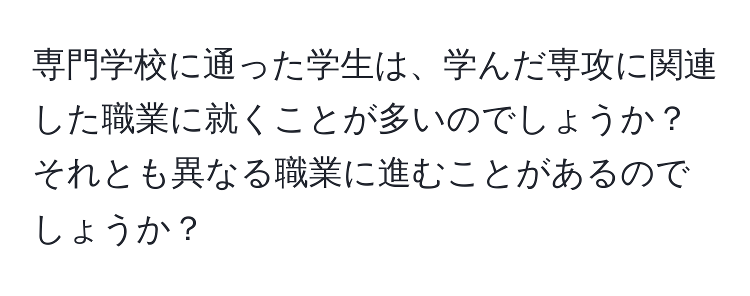 専門学校に通った学生は、学んだ専攻に関連した職業に就くことが多いのでしょうか？それとも異なる職業に進むことがあるのでしょうか？