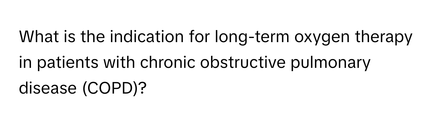 What is the indication for long-term oxygen therapy in patients with chronic obstructive pulmonary disease (COPD)?