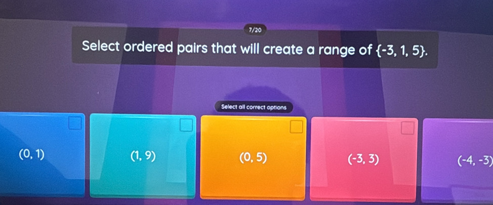 7/20
Select ordered pairs that will create a range of  -3,1,5. 
Select all correct options
(0,1)
(1,9)
(0,5)
(-3,3)
(-4,-3)