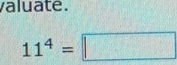 valuate.
11^4=□