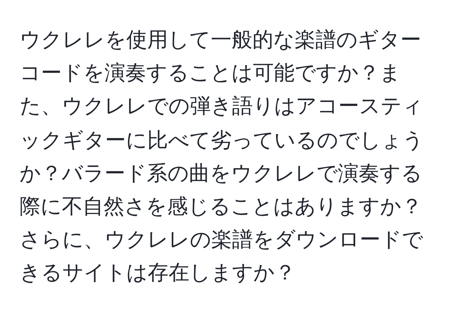 ウクレレを使用して一般的な楽譜のギターコードを演奏することは可能ですか？また、ウクレレでの弾き語りはアコースティックギターに比べて劣っているのでしょうか？バラード系の曲をウクレレで演奏する際に不自然さを感じることはありますか？さらに、ウクレレの楽譜をダウンロードできるサイトは存在しますか？