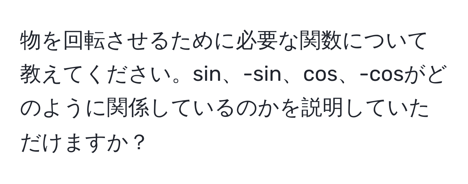 物を回転させるために必要な関数について教えてください。sin、-sin、cos、-cosがどのように関係しているのかを説明していただけますか？