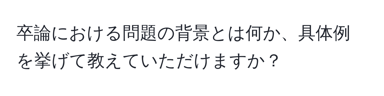 卒論における問題の背景とは何か、具体例を挙げて教えていただけますか？