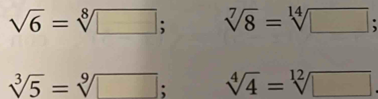 sqrt(6)=sqrt[8](□ );
sqrt[7](8)=sqrt[14](□ );
sqrt[3](5)=sqrt[9](□ );
sqrt[4](4)=sqrt[12](□ )