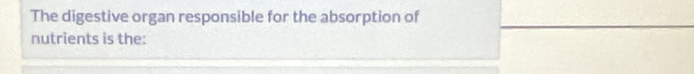 The digestive organ responsible for the absorption of 
nutrients is the: