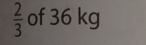  2/3  of 36 kg