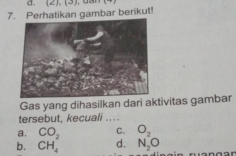 (2), (3), dan (4)
7. Perhatikan gambar berikut!
Gas yang dihasilkan dari aktivitas gambar
tersebut, kecuali ...
a.
b. beginarrayr CO_2 CH_4endarray
C.
d. beginarrayr O_2 N_2Oendarray