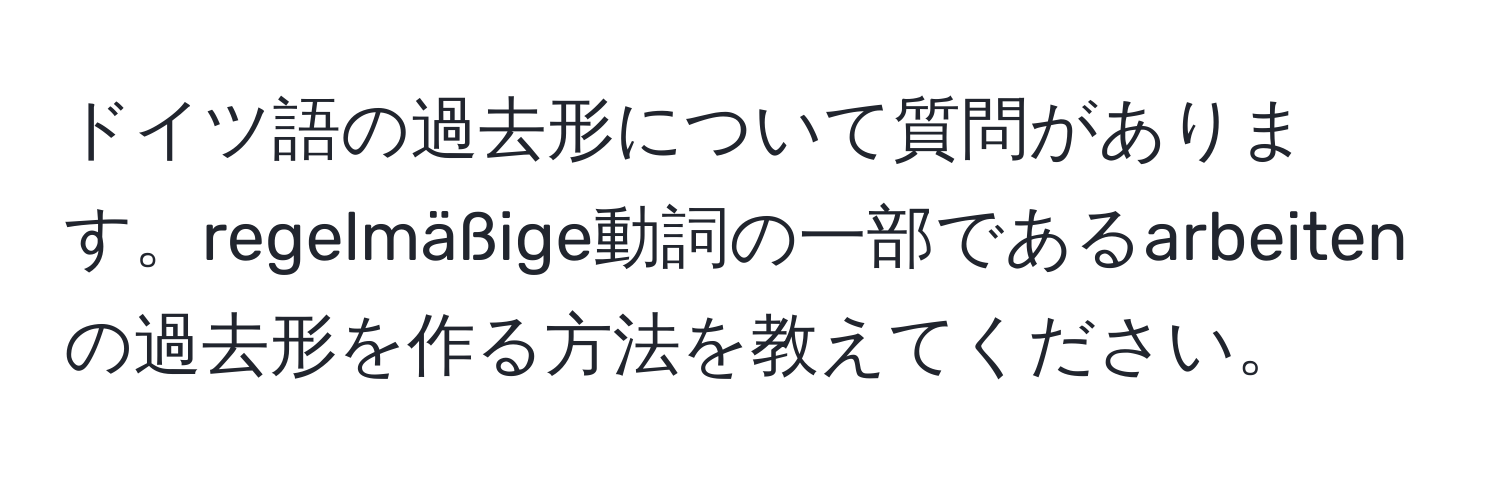 ドイツ語の過去形について質問があります。regelmäßige動詞の一部であるarbeitenの過去形を作る方法を教えてください。