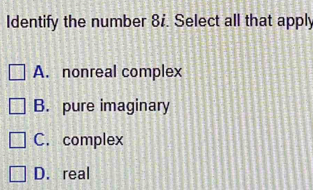 Identify the number 8i. Select all that apply
A. nonreal complex
B. pure imaginary
C. complex
D. real