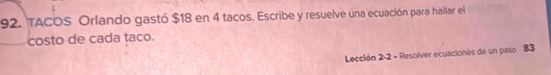 TACOS Orlando gastó $18 en 4 tacos. Escribe y resuelve una ecuación para hallar el 
costo de cada taco. 
Lección 2 -2 • Resolver ecuacionés de un paso 83