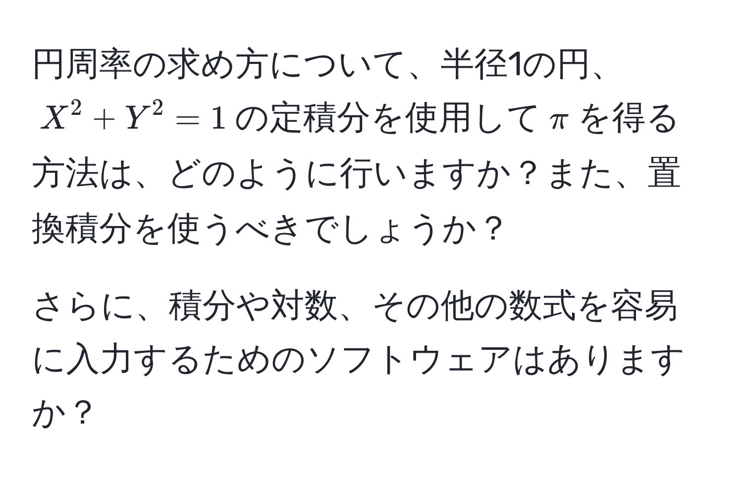 円周率の求め方について、半径1の円、$X^2 + Y^2 = 1$の定積分を使用して$π$を得る方法は、どのように行いますか？また、置換積分を使うべきでしょうか？

さらに、積分や対数、その他の数式を容易に入力するためのソフトウェアはありますか？