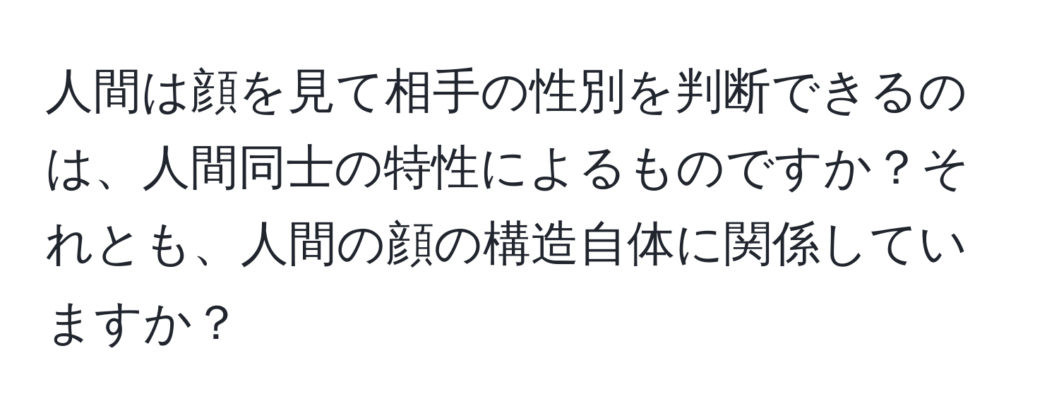 人間は顔を見て相手の性別を判断できるのは、人間同士の特性によるものですか？それとも、人間の顔の構造自体に関係していますか？