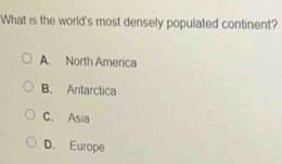 What is the world's most densely populated continent?
A. North America
B. Antarctica
C. Asia
D. Europe