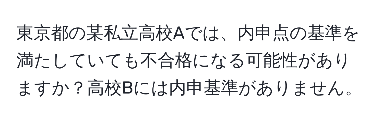 東京都の某私立高校Aでは、内申点の基準を満たしていても不合格になる可能性がありますか？高校Bには内申基準がありません。