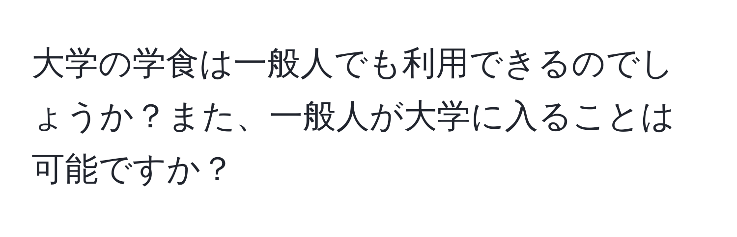 大学の学食は一般人でも利用できるのでしょうか？また、一般人が大学に入ることは可能ですか？