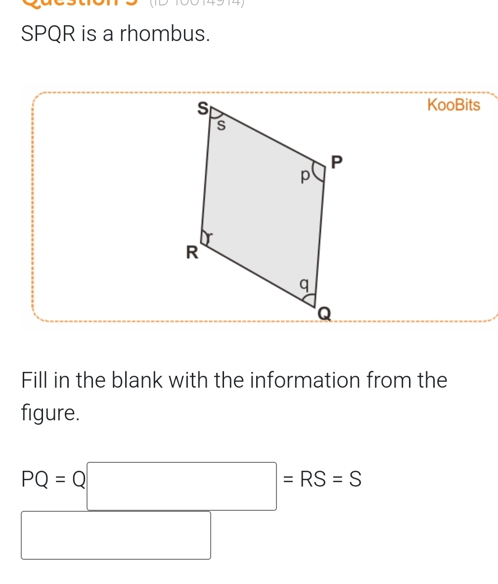 SPQR is a rhombus. 
KooBits 
Fill in the blank with the information from the 
figure.
PQ=Q□ =RS=S
□