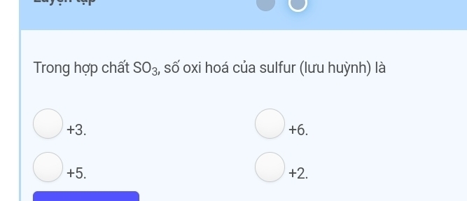 Trong hợp chất SO_3 , số oxi hoá của sulfur (lưu huỳnh) là
+3.
bigcirc +6.
bigcirc +
+5. 2.