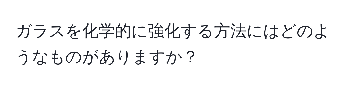 ガラスを化学的に強化する方法にはどのようなものがありますか？