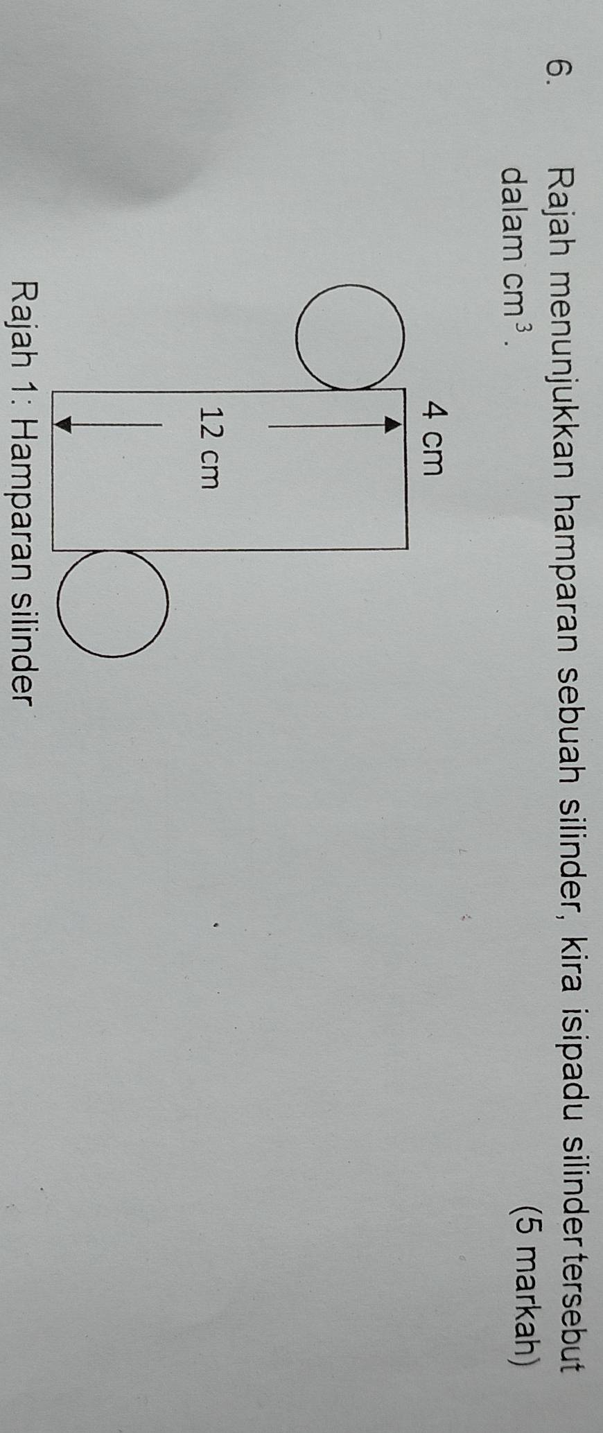 Rajah menunjukkan hamparan sebuah silinder, kira isipadu silindertersebut 
dalam cm^3. 
(5 markah) 
* Rajah 1: Hamparan silinder