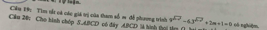 Mc 4: Tự luận. 
Câu 19: Tìm tất cả các giá trị của tham số m đề phương trình 9^(sqrt(1-x^2))-6.3^(sqrt(1-x^2))+2m+1=0 có nghiệm. 
Câu 20: Cho hình chóp S. ABCD có đáy ABCD là hình thọi tâm ( hai