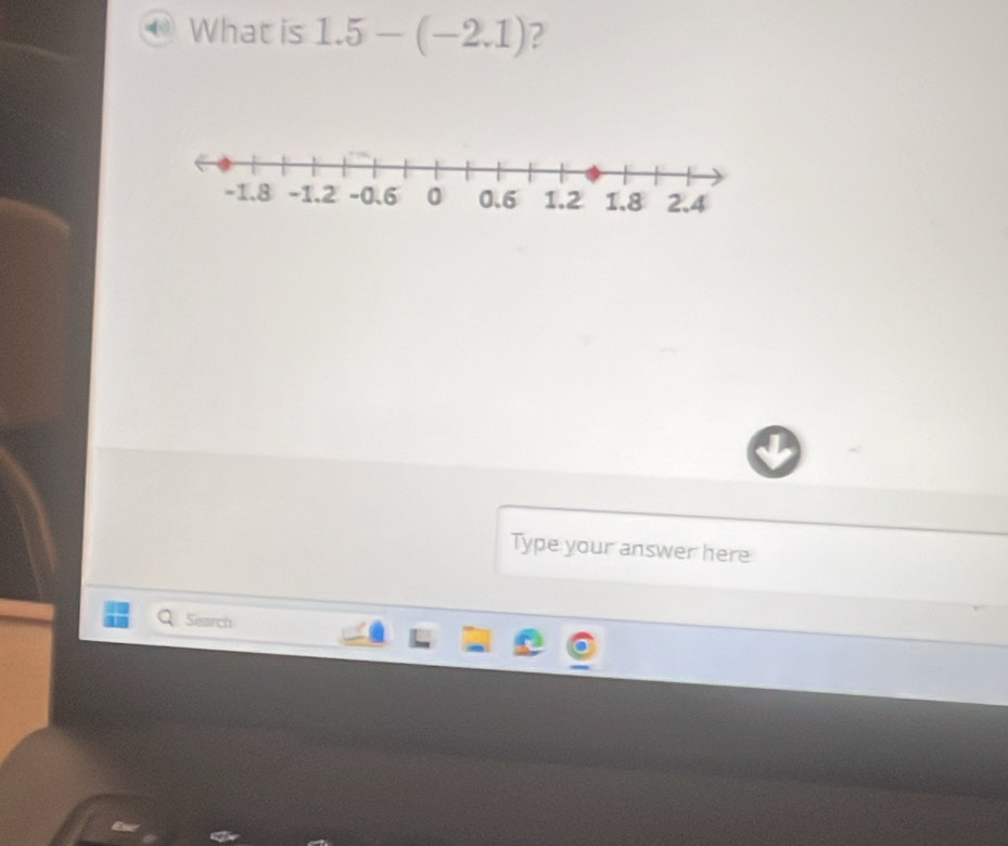 What is 1.5-(-2.1) ? 
Type your answer here 
Q Search