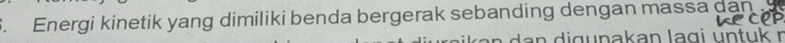 Energi kinetik yang dimiliki benda bergerak sebanding dengan mass a dan 
an d i gunakan lagi untuk r