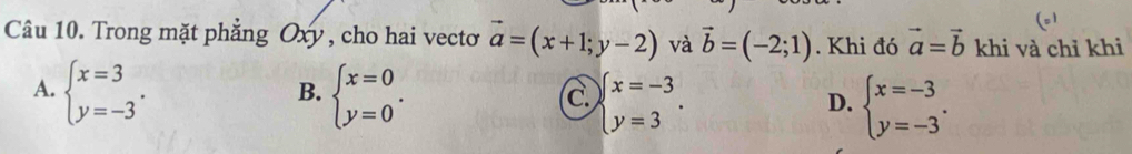 Trong mặt phẳng Oxy , cho hai vectơ vector a=(x+1;y-2) và vector b=(-2;1). Khi đó vector a=vector b khi và chỉ khi
A. beginarrayl x=3 y=-3endarray.. beginarrayl x=0 y=0endarray.. beginarrayl x=-3 y=3endarray.. 
B.
C.
D. beginarrayl x=-3 y=-3endarray..