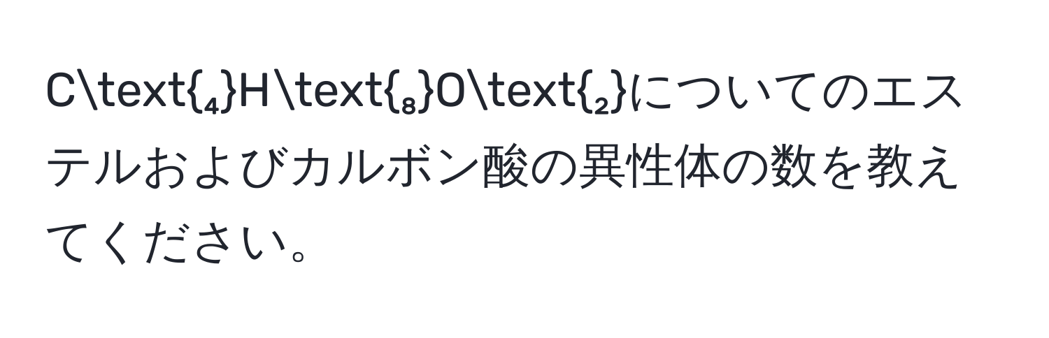 C₄H₈O₂についてのエステルおよびカルボン酸の異性体の数を教えてください。