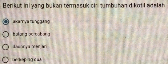 Berikut ini yang bukan termasuk ciri tumbuhan dikotil adalah .
akarnya tunggang
batang bercabang
daunnya menjari
berkeping dua