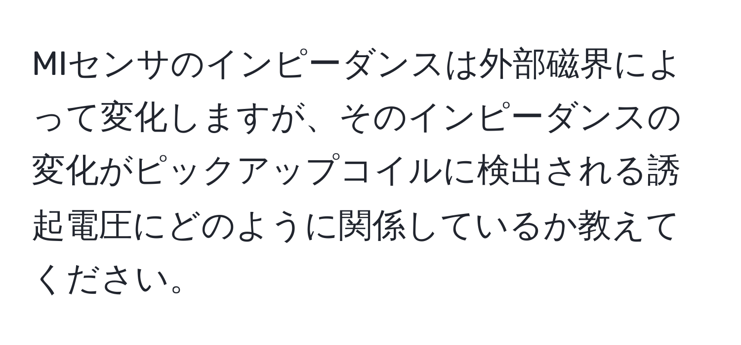 MIセンサのインピーダンスは外部磁界によって変化しますが、そのインピーダンスの変化がピックアップコイルに検出される誘起電圧にどのように関係しているか教えてください。