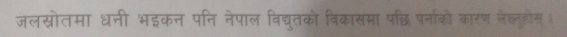 जलस्रोतमा धनी भइकन पनि नेपाल विद्युतको विकासमा पदछ्धि पर्नाको कारण लेह्लूहोस ।