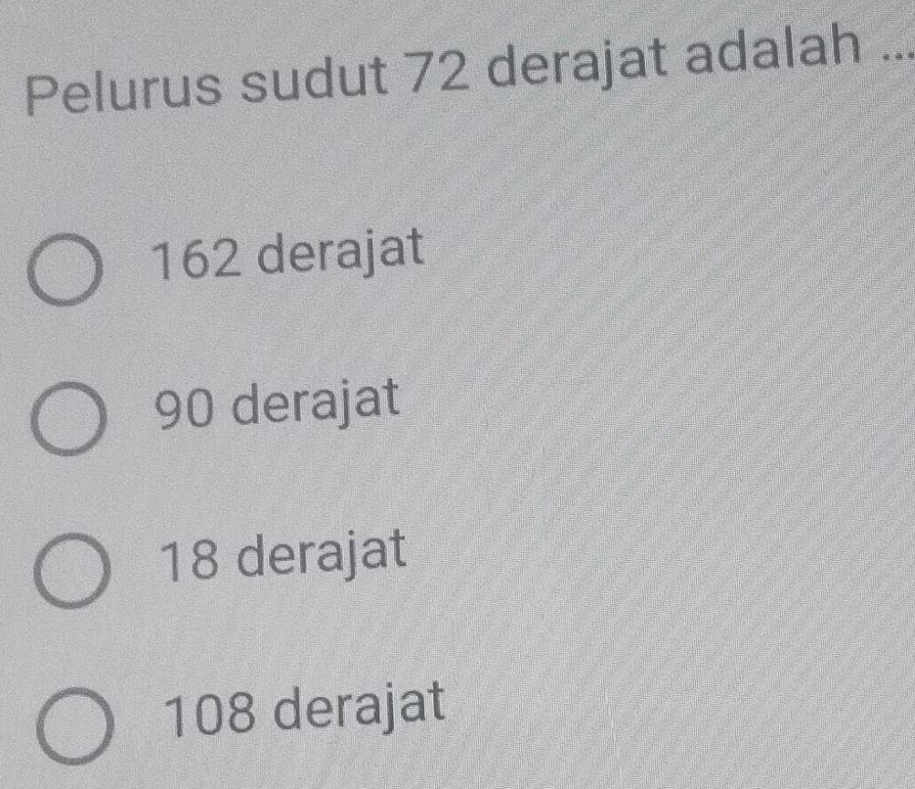 Pelurus sudut 72 derajat adalah ...
162 derajat
90 derajat
18 derajat
108 derajat