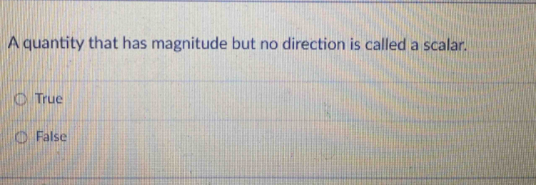 A quantity that has magnitude but no direction is called a scalar.
True
False