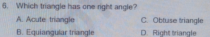 Which triangle has one right angle?
A. Acute triangle C. Obtuse triangle
B. Equiangular triangle D. Right triangle