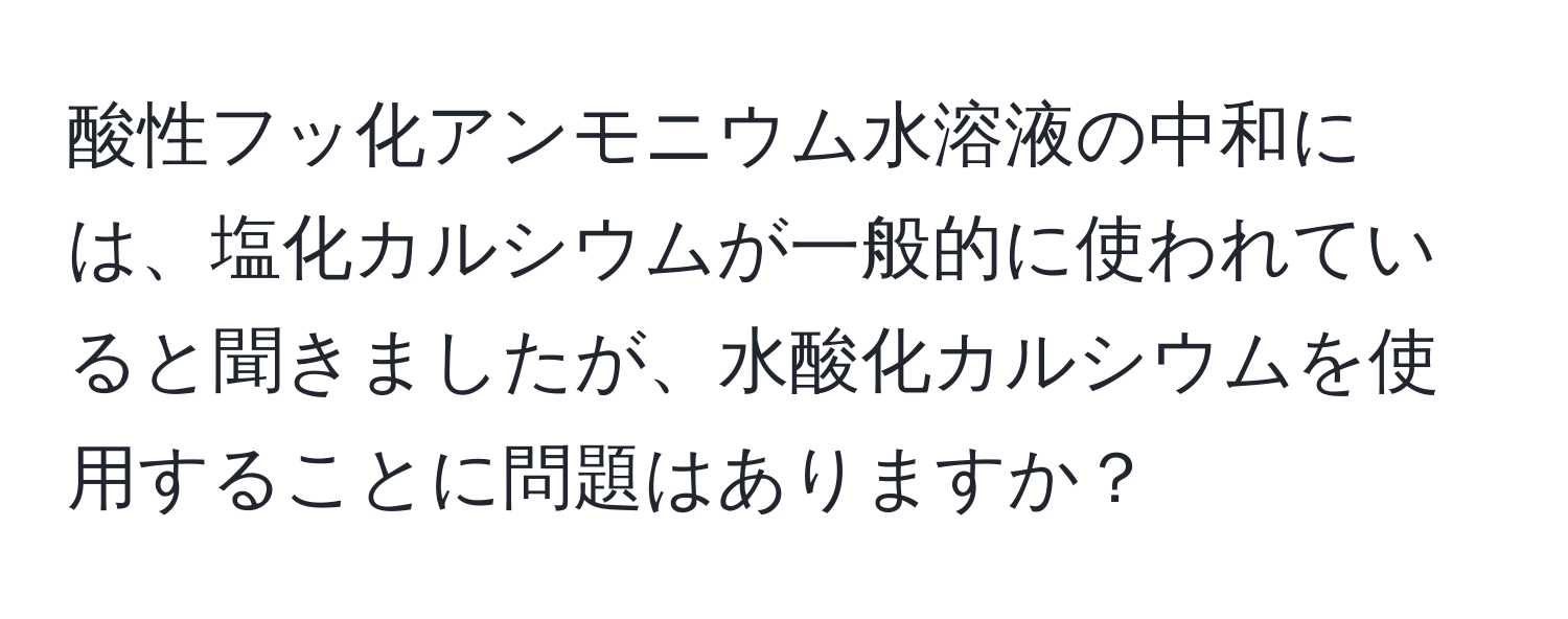 酸性フッ化アンモニウム水溶液の中和には、塩化カルシウムが一般的に使われていると聞きましたが、水酸化カルシウムを使用することに問題はありますか？